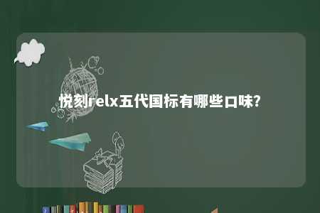 悦刻relx五代国标有哪些口味�？ 